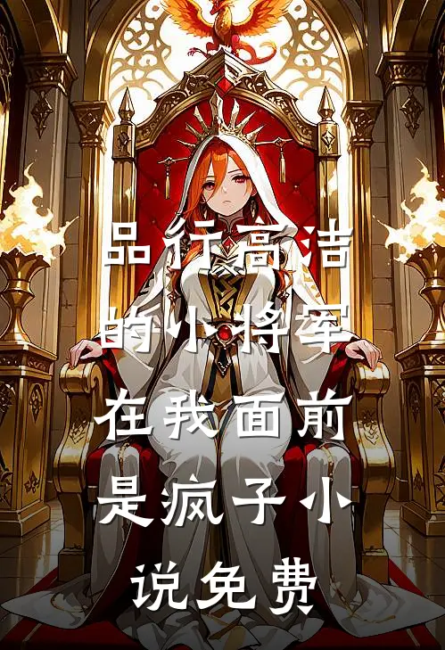品行高洁的小将军,在我面前是疯子免费阅读