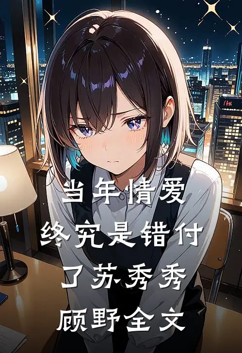 当年情爱,终究是错付了苏秀秀顾野全文在线阅读
