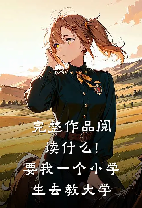 完整作品阅读什么!要我一个小学生去教大学
