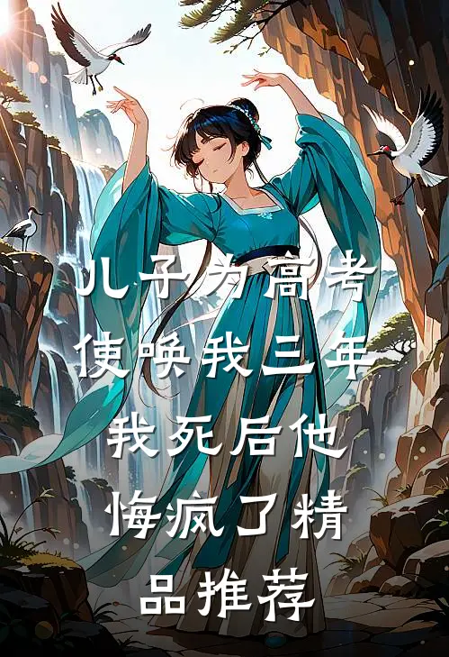 儿子为高考使唤我三年，我死后他悔疯了精品推荐