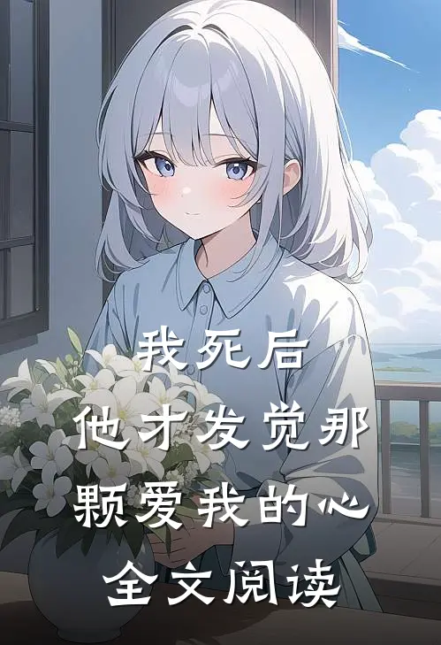 我死后,他才发觉那颗爱我的心全文阅读免费