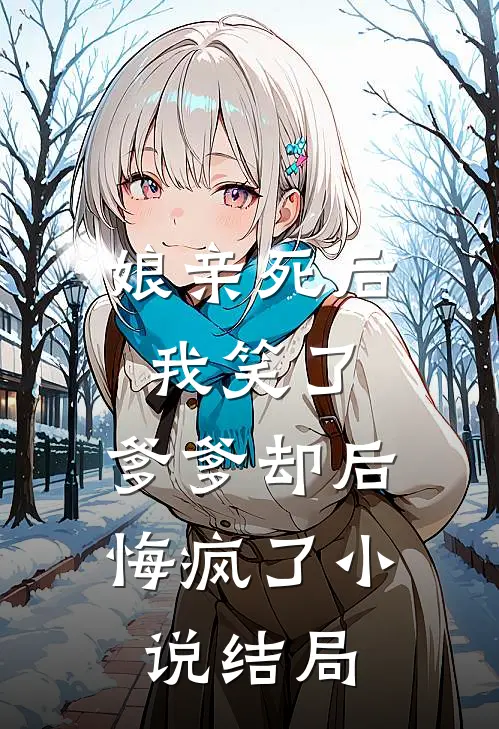 娘亲死后我笑了,爹爹却后悔疯了结局