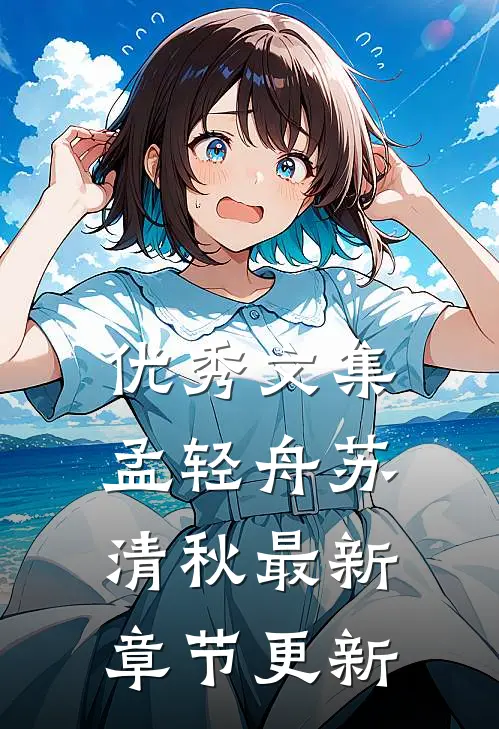 优秀文集孟轻舟苏清秋最新章节更新