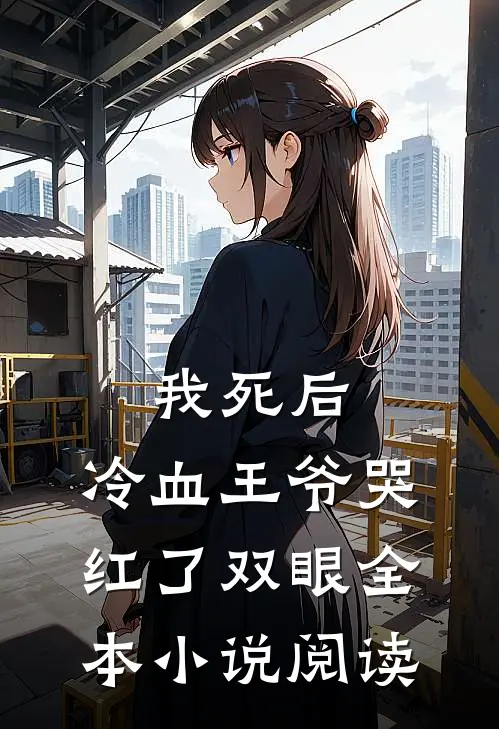 我死后,冷血王爷哭红了双眼全本阅读免费