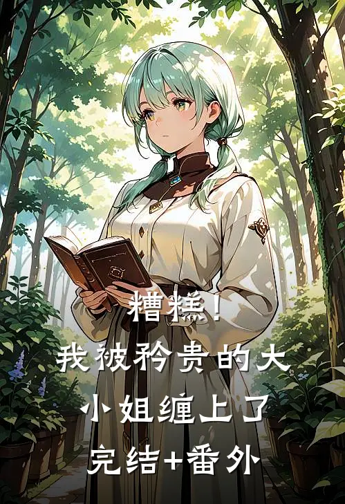 糟糕！我被矜贵的大小姐缠上了完结+番外