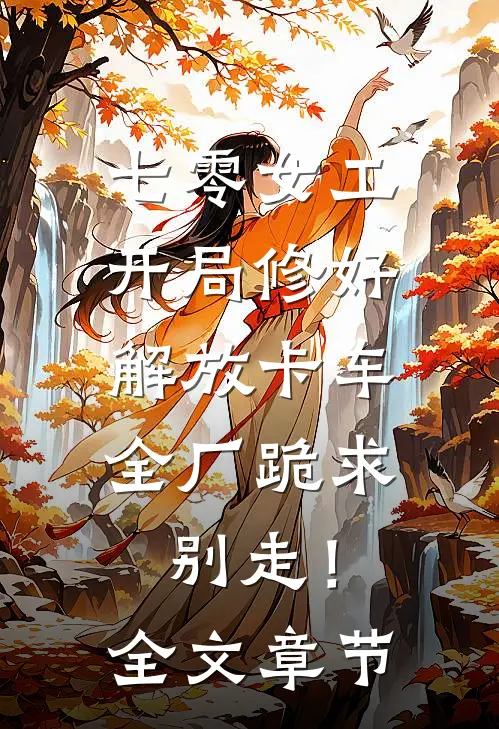 七零女工：开局修好解放卡车，全厂跪求别走！全文章节