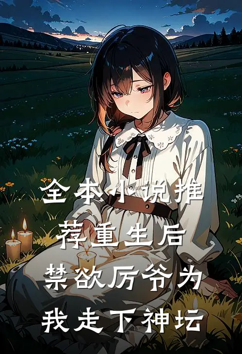 全本小说推荐重生后，禁欲厉爷为我走下神坛