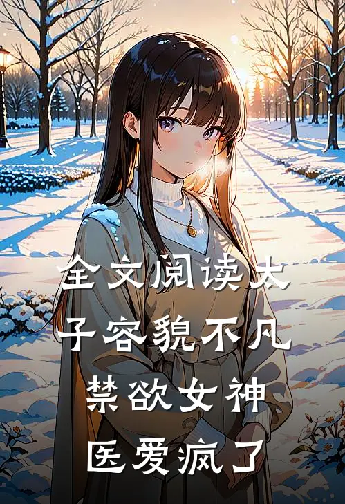 全文阅读太子容貌不凡，禁欲女神医爱疯了