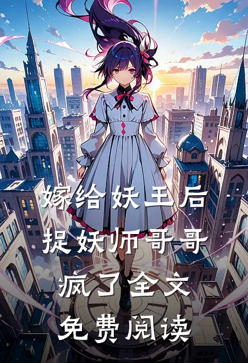 嫁给妖王后,捉妖师哥哥疯了全文免费阅读