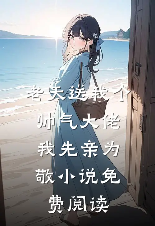 老天送我个帅气大佬,我先亲为敬免费阅读无弹窗