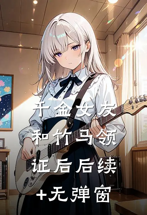 千金女友和竹马领证后后续+无弹窗