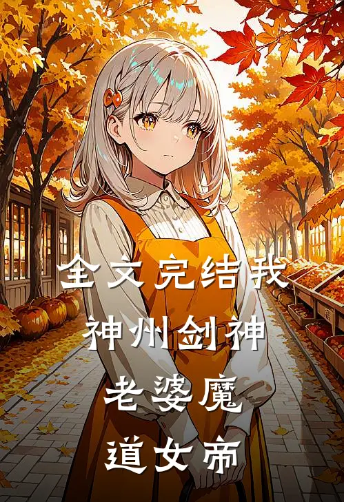全文完结我,神州剑神,老婆魔道女帝免费阅读