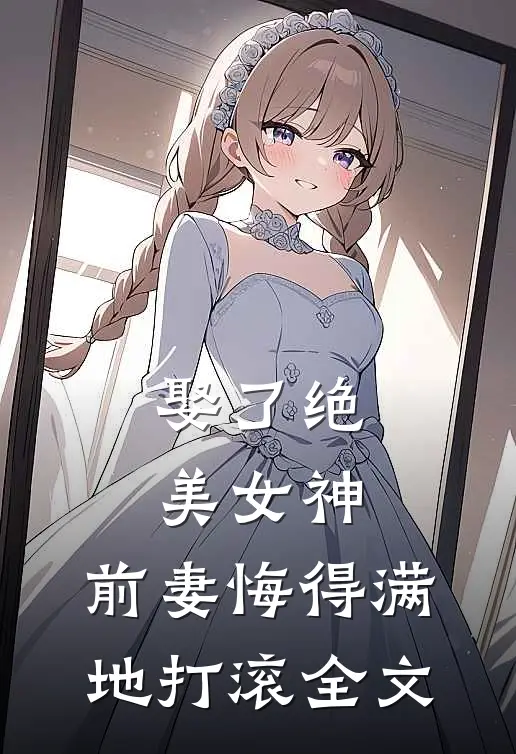 娶了绝美女神,前妻悔得满地打滚全文免费