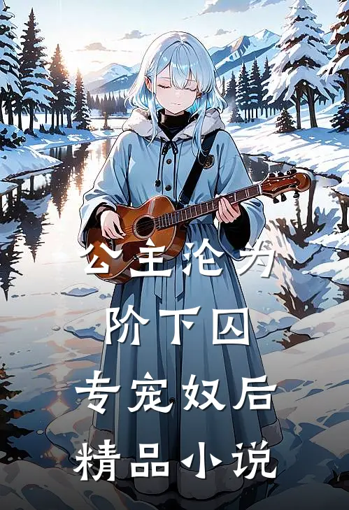 公主沦为阶下囚专宠奴后精品在线阅读