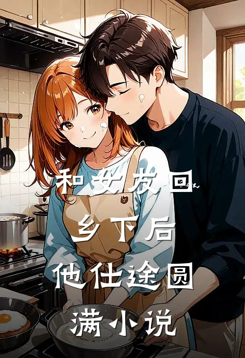 和女友回乡下后,他仕途圆满阅读