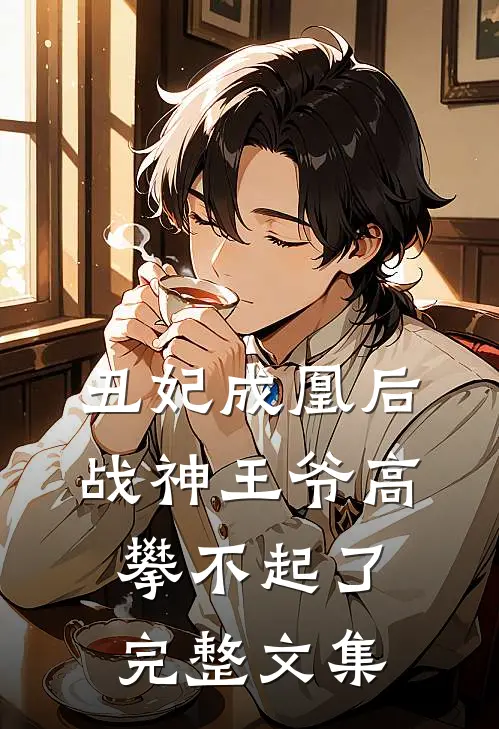 丑妃成凰后,战神王爷高攀不起了完整文集