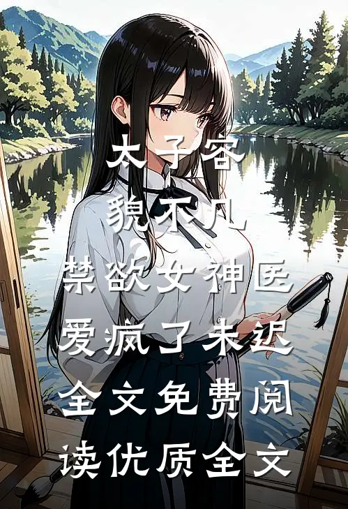 太子容貌不凡,禁欲女神医爱疯了 未迟全文免费阅读优质全文