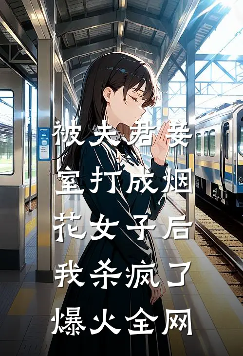 被夫君妾室打成烟花女子后，我杀疯了爆火全网