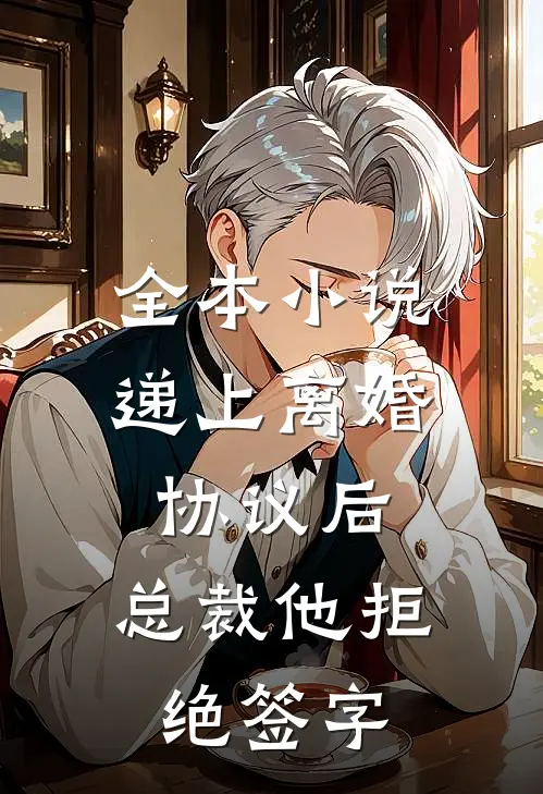全本小说递上离婚协议后，总裁他拒绝签字
