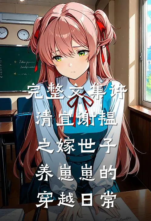 完整文集许清宜谢韫之嫁世子养崽崽的穿越日常