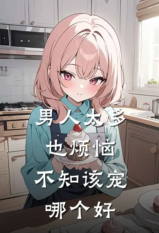 男人太多也烦恼,不知该宠哪个好的女人