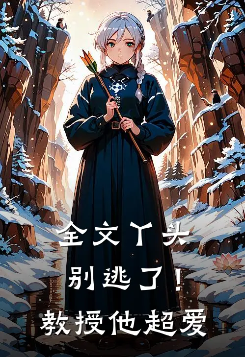 全文丫头别逃了!教授他超爱我