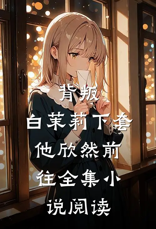 背叛白茉莉下套,他欣然前往全集阅读