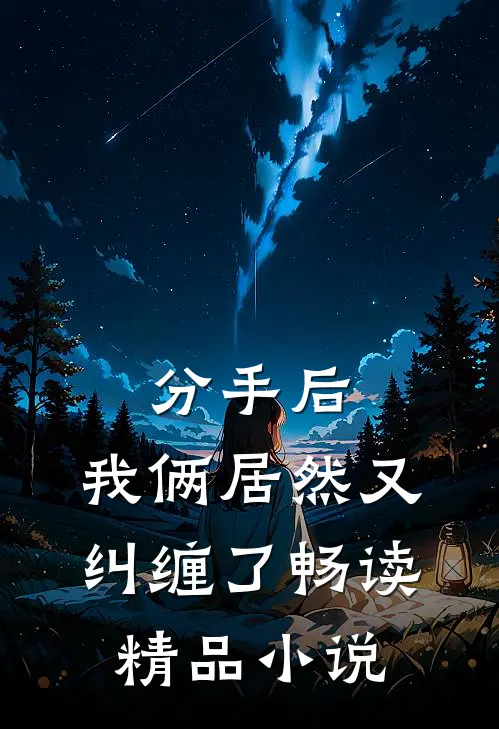 分手后,我俩居然又纠缠了畅读精品在线阅读