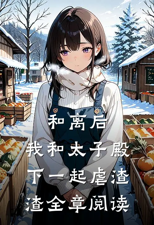 和离后,我和太子殿下一起虐渣渣全章阅读免费