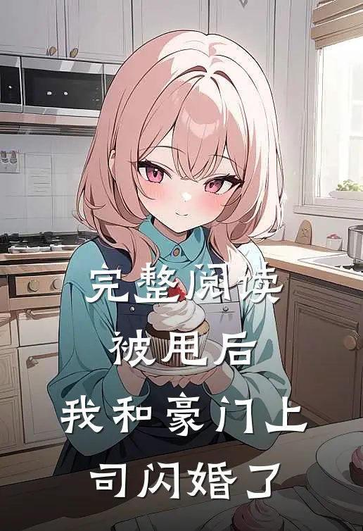 完整阅读被甩后,我和豪门上司闪婚了