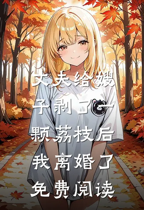 丈夫给嫂子剥了一颗荔枝后,我离婚了免费阅读