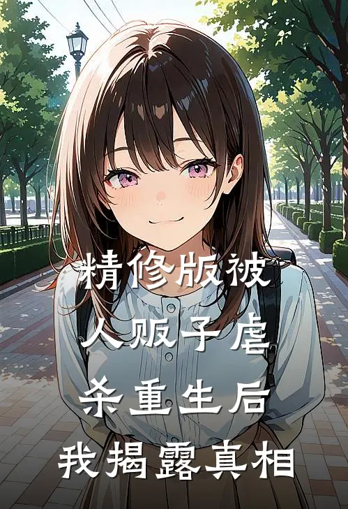 精修版被人贩子虐杀重生后，我揭露真相