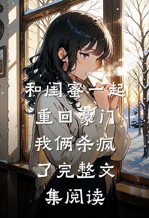 和闺蜜一起重回豪门,我俩杀疯了完整文集阅读免费