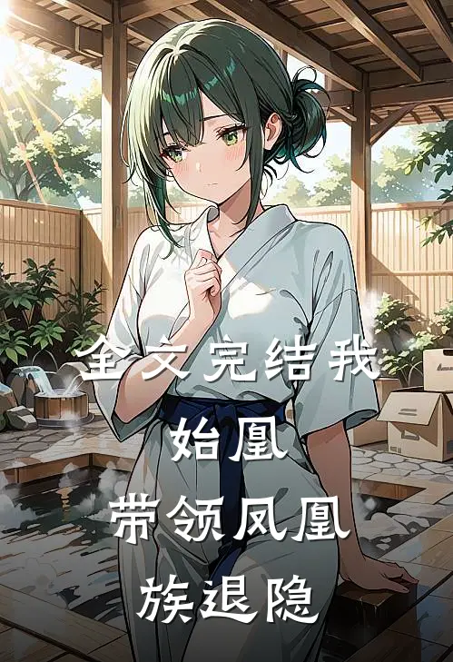 全文完结我,始凰,带领凤凰族退隐的