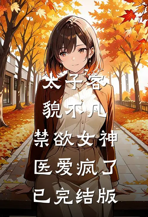 太子容貌不凡，禁欲女神医爱疯了已完结版