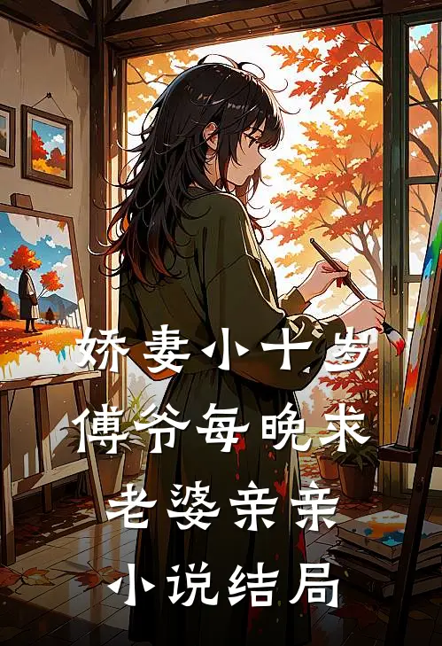 娇妻小十岁,傅爷每晚求老婆亲亲结局