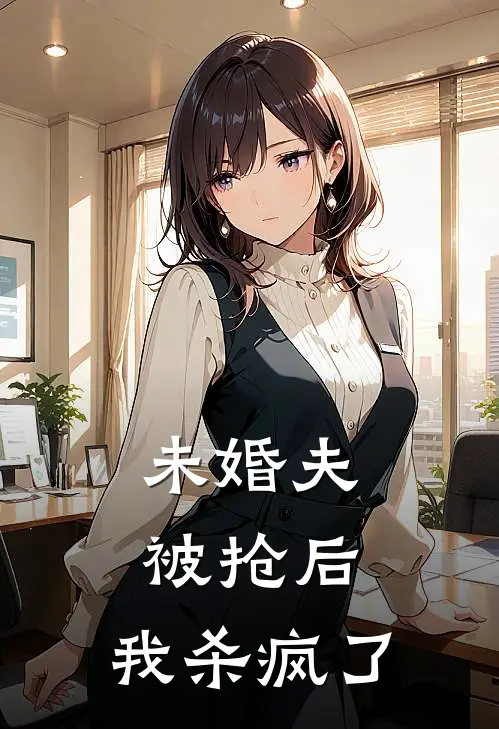 未婚夫被抢后,我杀疯了