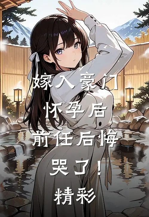 嫁入豪门怀孕后,前任后悔哭了!精彩