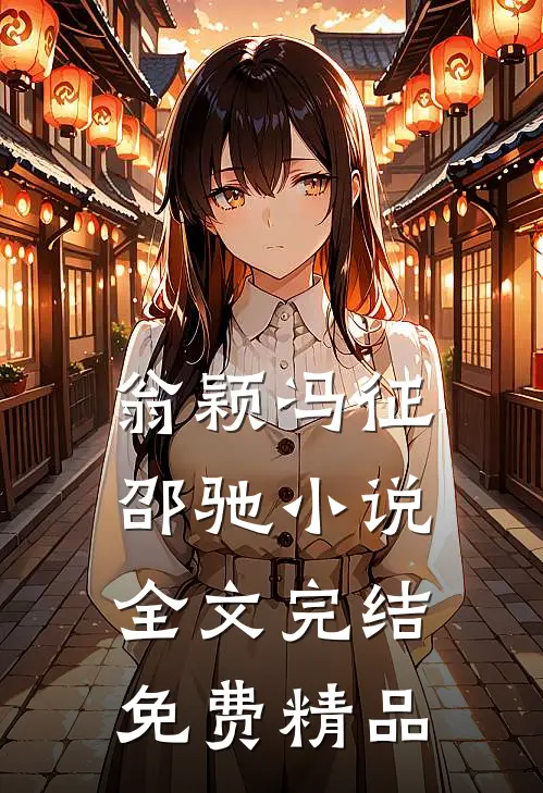 翁颖冯征邵驰小说全文完结免费精品