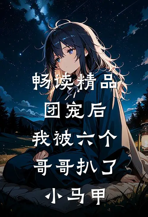 畅读精品团宠后,我被六个哥哥扒了小马甲