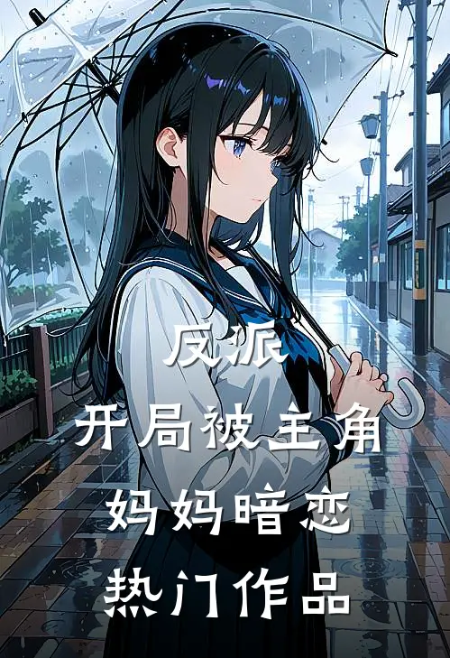 反派开局被主角妈妈暗恋热门作品