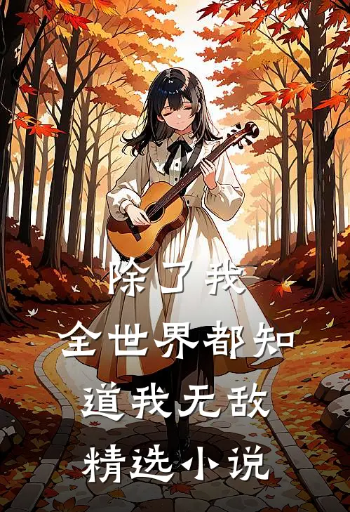 除了我,全世界都知道我无敌精选免费阅读