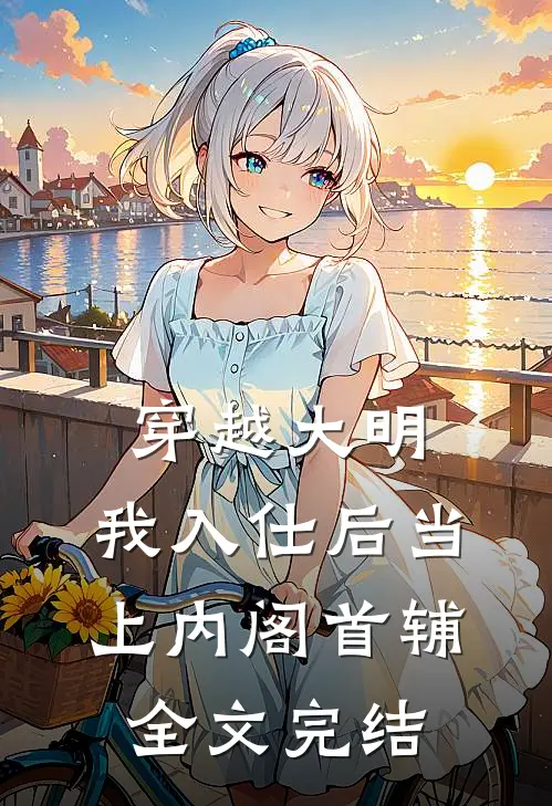 穿越大明，我入仕后当上内阁首辅全文完结