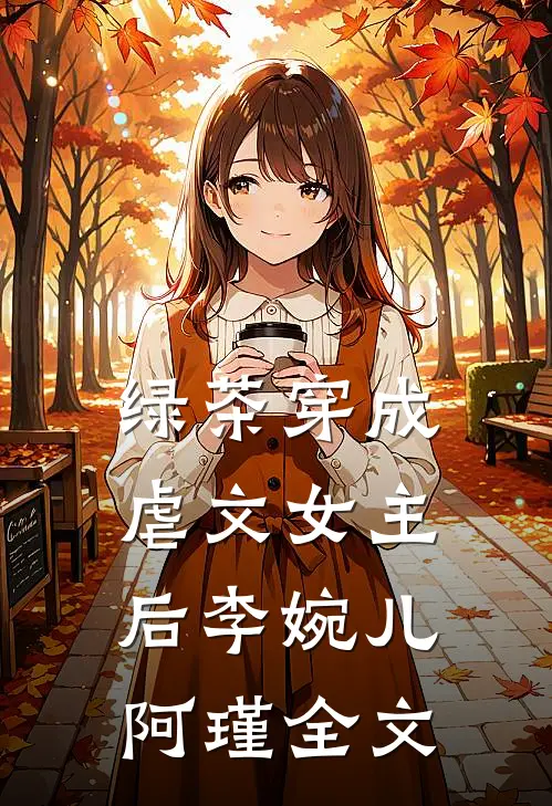 绿茶穿成虐文女主后李婉儿阿瑾全文