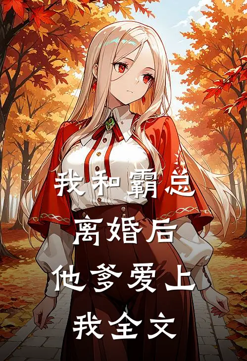 我和霸总离婚后,他爹爱上我全文在线阅读