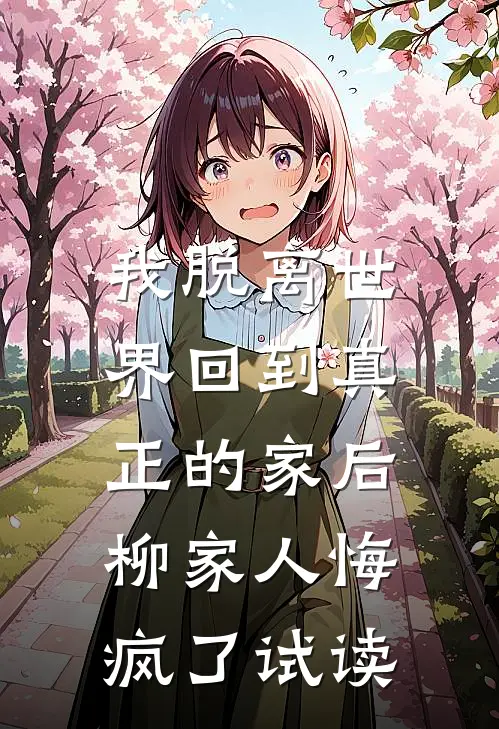 我脱离世界回到真正的家后,柳家人悔疯了试读文