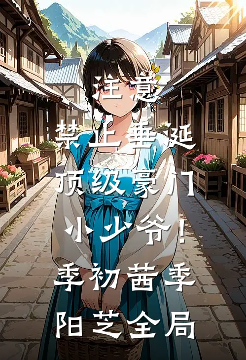 注意，禁止垂涎顶级豪门小少爷！季初茜季阳芝全局