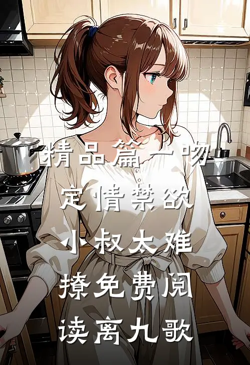 精品篇一吻定情禁欲小叔太难撩免费阅读 离九歌