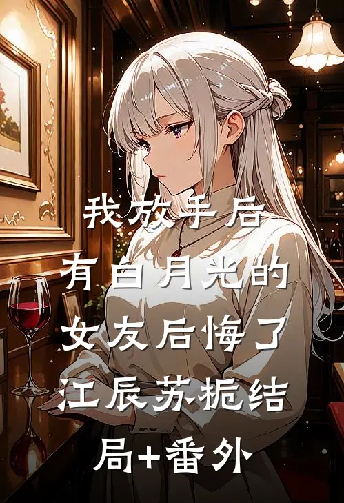 我放手后，有白月光的女友后悔了江辰苏栀结局+番外