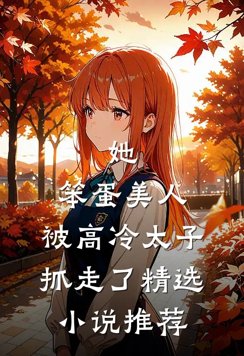 她,笨蛋美人,被高冷太子抓走了精选推荐免费阅读